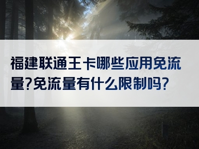 福建联通王卡哪些应用免流量？免流量有什么限制吗？