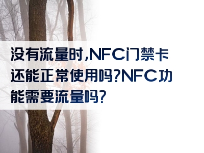 没有流量时，NFC门禁卡还能正常使用吗？NFC功能需要流量吗？
