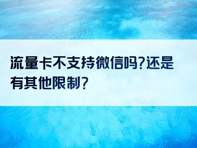 流量卡不支持微信吗？还是有其他限制？