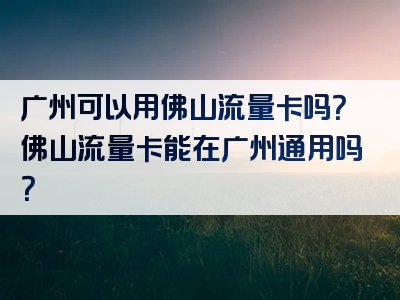 广州可以用佛山流量卡吗？佛山流量卡能在广州通用吗？