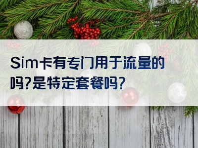 Sim卡有专门用于流量的吗？是特定套餐吗？