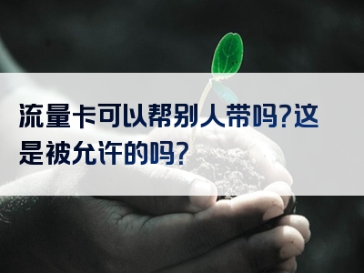 流量卡可以帮别人带吗？这是被允许的吗？
