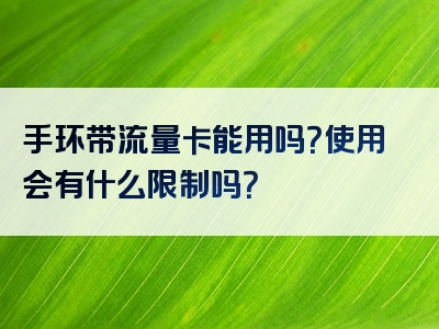 手环带流量卡能用吗？使用会有什么限制吗？