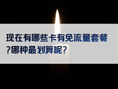 现在有哪些卡有免流量套餐？哪种最划算呢？