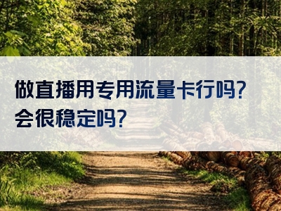 做直播用专用流量卡行吗？会很稳定吗？