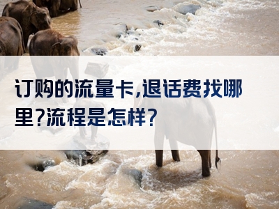 订购的流量卡，退话费找哪里？流程是怎样？