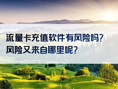 流量卡充值软件有风险吗？风险又来自哪里呢？