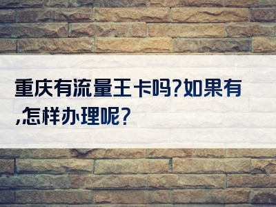 重庆有流量王卡吗？如果有，怎样办理呢？