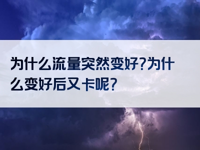 为什么流量突然变好？为什么变好后又卡呢？