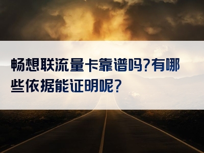 畅想联流量卡靠谱吗？有哪些依据能证明呢？