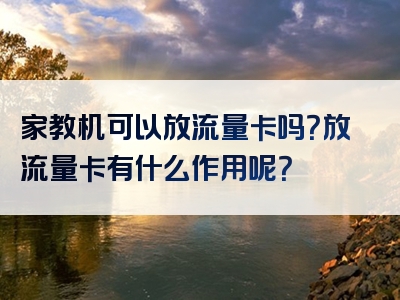家教机可以放流量卡吗？放流量卡有什么作用呢？