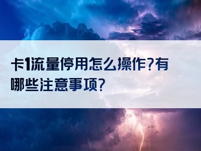 卡1流量停用怎么操作？有哪些注意事项？