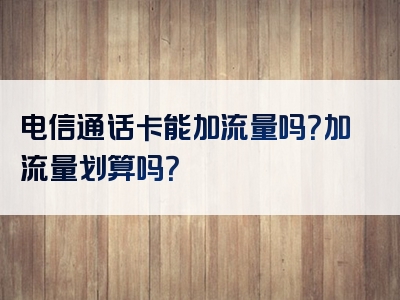 电信通话卡能加流量吗？加流量划算吗？