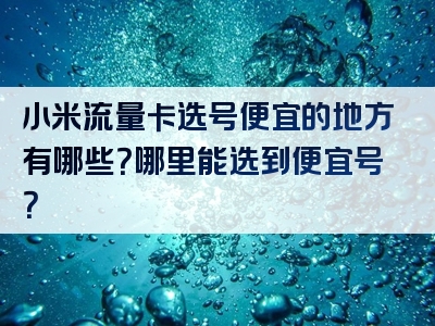 小米流量卡选号便宜的地方有哪些？哪里能选到便宜号？