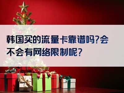 韩国买的流量卡靠谱吗？会不会有网络限制呢？