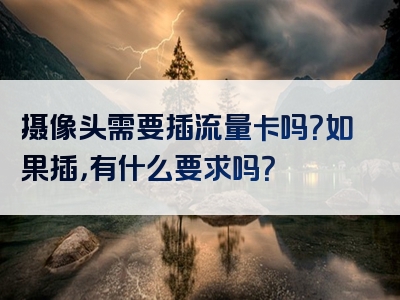 摄像头需要插流量卡吗？如果插，有什么要求吗？