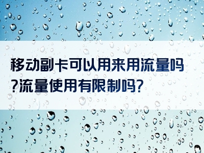 移动副卡可以用来用流量吗？流量使用有限制吗？
