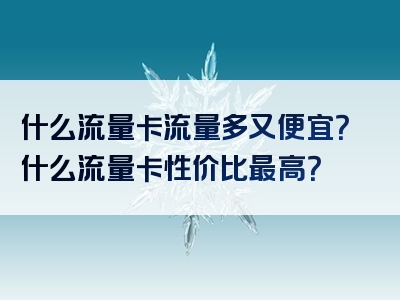 什么流量卡流量多又便宜？什么流量卡性价比最高？