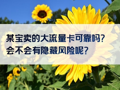 某宝卖的大流量卡可靠吗？会不会有隐藏风险呢？