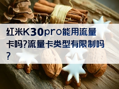 红米K30pro能用流量卡吗？流量卡类型有限制吗？