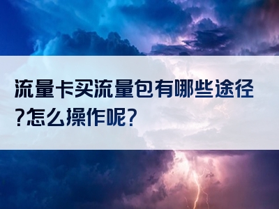 流量卡买流量包有哪些途径？怎么操作呢？