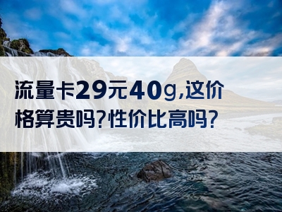 流量卡29元40g，这价格算贵吗？性价比高吗？