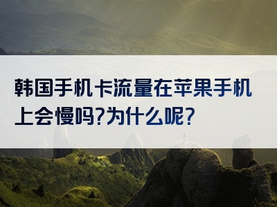 韩国手机卡流量在苹果手机上会慢吗？为什么呢？