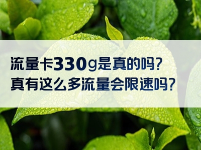 流量卡330g是真的吗？真有这么多流量会限速吗？