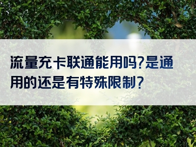 流量充卡联通能用吗？是通用的还是有特殊限制？