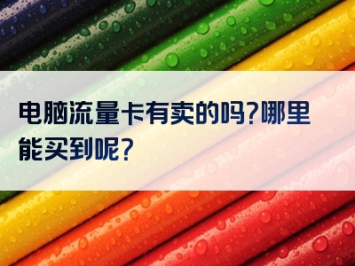 电脑流量卡有卖的吗？哪里能买到呢？