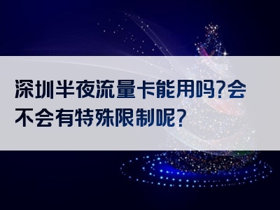 深圳半夜流量卡能用吗？会不会有特殊限制呢？