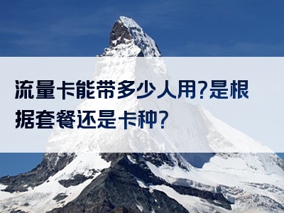流量卡能带多少人用？是根据套餐还是卡种？