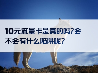 10元流量卡是真的吗？会不会有什么陷阱呢？