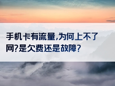 手机卡有流量，为何上不了网？是欠费还是故障？