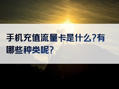 手机充值流量卡是什么？有哪些种类呢？