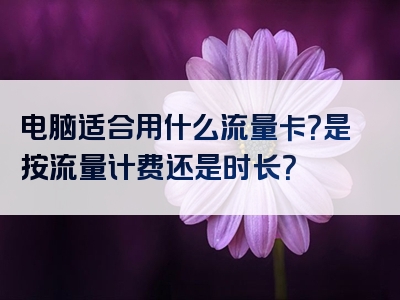 电脑适合用什么流量卡？是按流量计费还是时长？