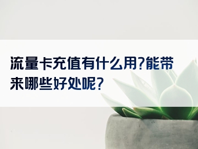 流量卡充值有什么用？能带来哪些好处呢？