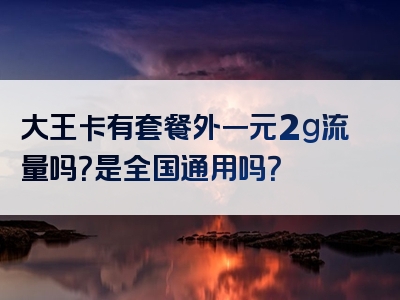 大王卡有套餐外一元2g流量吗？是全国通用吗？