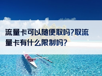 流量卡可以随便取吗？取流量卡有什么限制吗？