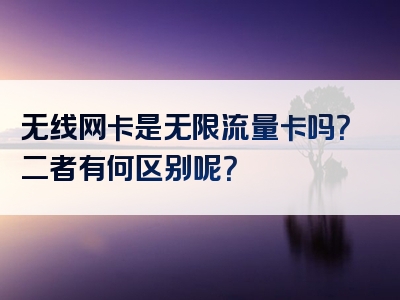 无线网卡是无限流量卡吗？二者有何区别呢？