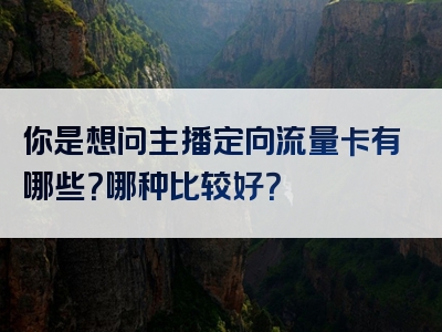 你是想问主播定向流量卡有哪些？哪种比较好？