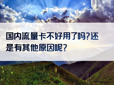 国内流量卡不好用了吗？还是有其他原因呢？