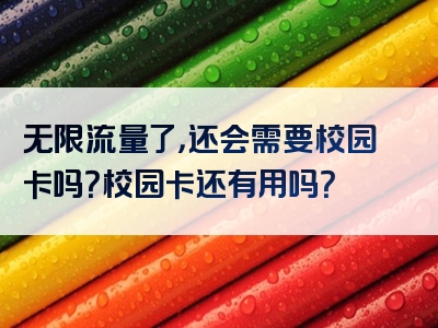 无限流量了，还会需要校园卡吗？校园卡还有用吗？