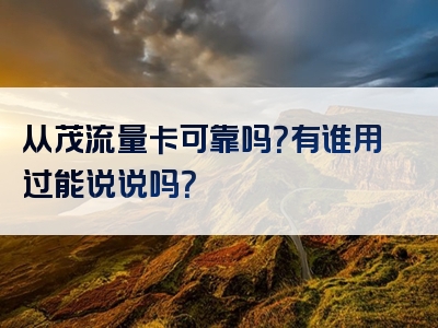 从茂流量卡可靠吗？有谁用过能说说吗？