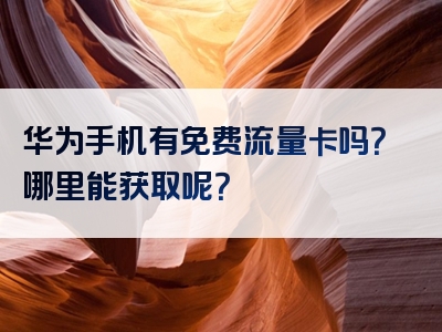 华为手机有免费流量卡吗？哪里能获取呢？