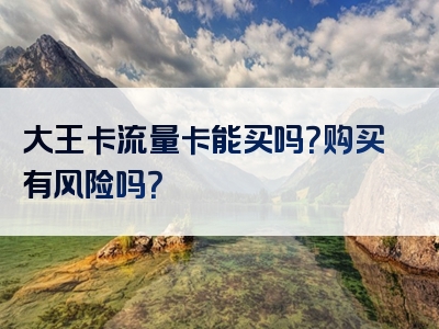大王卡流量卡能买吗？购买有风险吗？