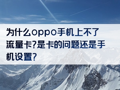 为什么oppo手机上不了流量卡？是卡的问题还是手机设置？
