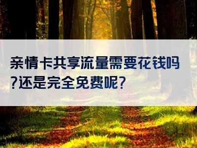 亲情卡共享流量需要花钱吗？还是完全免费呢？