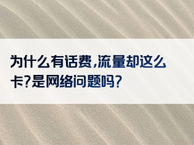 为什么有话费，流量却这么卡？是网络问题吗？