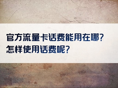 官方流量卡话费能用在哪？怎样使用话费呢？